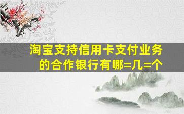 淘宝支持信用卡支付业务的合作银行有哪=几=个(