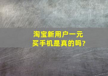 淘宝新用户一元买手机是真的吗?