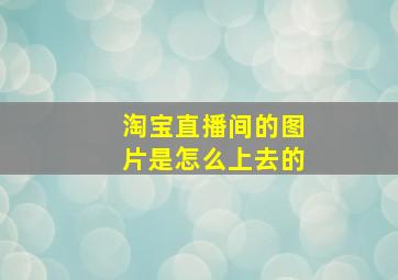 淘宝直播间的图片是怎么上去的(