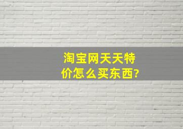 淘宝网天天特价怎么买东西?