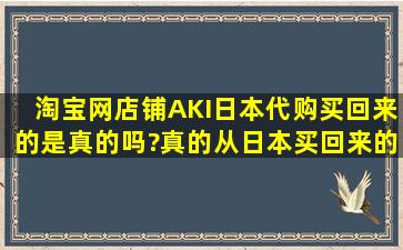 淘宝网店铺AKI日本代购买回来的是真的吗?真的从日本买回来的吗?