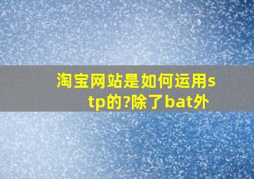 淘宝网站是如何运用stp的?除了bat外