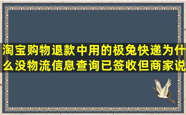 淘宝购物退款中用的极兔快递为什么没物流信息,查询已签收,但商家说...