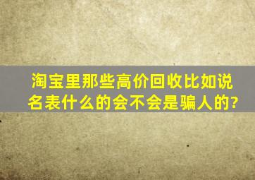 淘宝里那些高价回收比如说名表什么的会不会是骗人的?