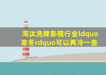 淘汰洗牌,影视行业“寒冬”可以再冷一些 