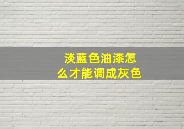 淡蓝色油漆怎么才能调成灰色