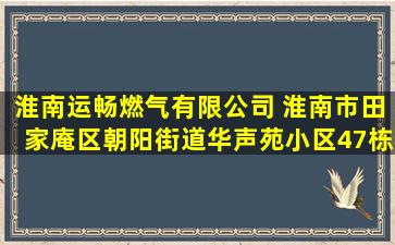 淮南运畅燃气有限公司 (淮南市田家庵区朝阳街道华声苑小区47栋101...