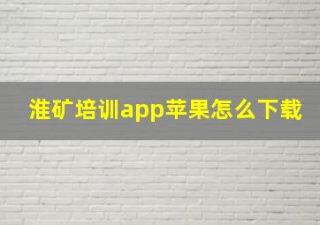 淮矿培训app苹果怎么下载