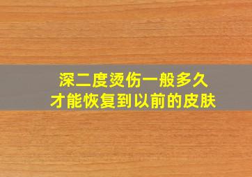 深二度烫伤一般多久才能恢复到以前的皮肤(