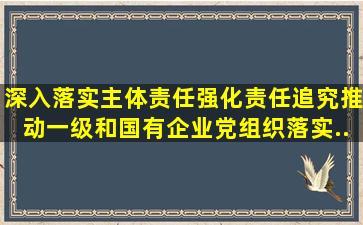 深入落实主体责任,强化责任追究。推动()一级和国有企业党组织落实...