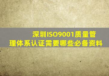 深圳ISO9001质量管理体系认证需要哪些必备资料(
