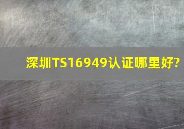 深圳TS16949认证哪里好?