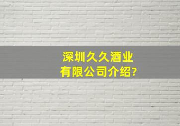 深圳久久酒业有限公司介绍?