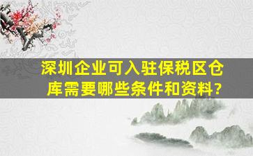 深圳企业可入驻保税区仓库需要哪些条件和资料?