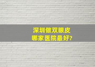 深圳做双眼皮哪家医院最好?