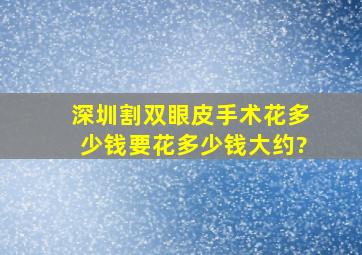 深圳割双眼皮手术花多少钱,要花多少钱大约?