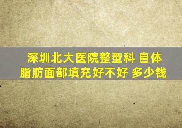 深圳北大医院整型科 自体脂肪面部填充好不好 多少钱