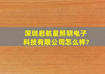 深圳启航星照明电子科技有限公司怎么样?