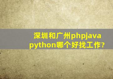 深圳和广州,php、java、python哪个好找工作?