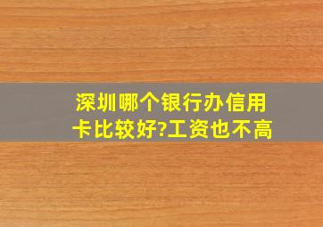 深圳哪个银行办信用卡比较好?工资也不高