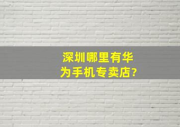 深圳哪里有华为手机专卖店?