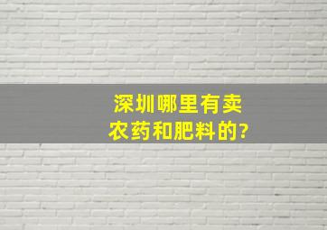 深圳哪里有卖农药和肥料的?