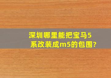 深圳哪里能把宝马5系改装成m5的包围?