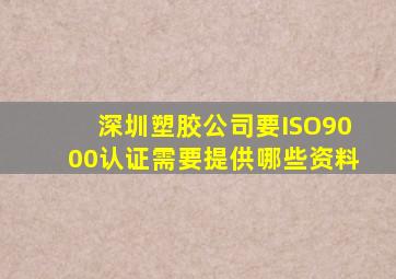 深圳塑胶公司要ISO9000认证需要提供哪些资料