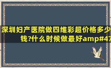 深圳妇产医院做四维彩超价格多少钱?什么时候做最好/