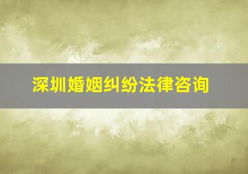 深圳婚姻纠纷法律咨询