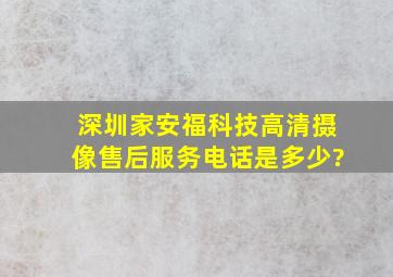 深圳家安福科技高清摄像售后服务电话是多少?