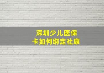 深圳少儿医保卡如何绑定社康