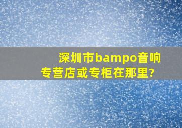 深圳市b&o音响专营店或专柜在那里?