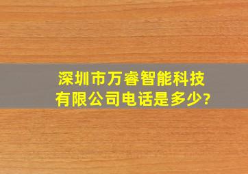 深圳市万睿智能科技有限公司电话是多少?