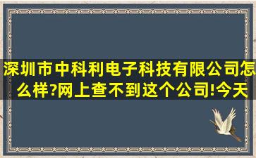 深圳市中科利电子科技有限公司怎么样?网上查不到这个公司!今天去...