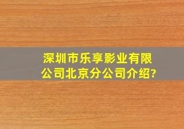 深圳市乐享影业有限公司北京分公司介绍?