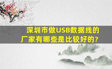 深圳市做USB数据线的厂家有哪些是比较好的?