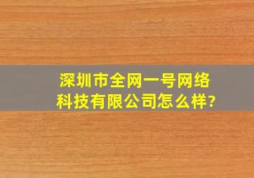 深圳市全网一号网络科技有限公司怎么样?