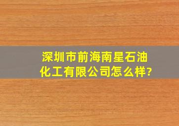 深圳市前海南星石油化工有限公司怎么样?