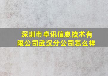 深圳市卓讯信息技术有限公司武汉分公司怎么样