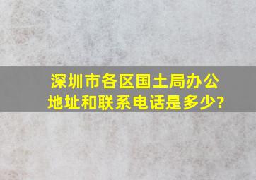 深圳市各区国土局办公地址和联系电话是多少?