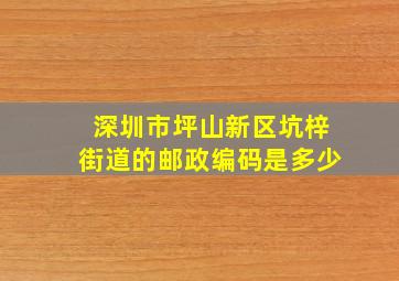 深圳市坪山新区坑梓街道的邮政编码是多少