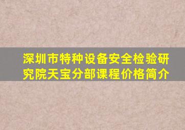 深圳市特种设备安全检验研究院(天宝分部)课程价格简介