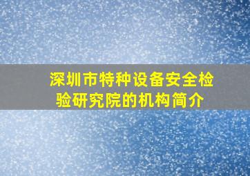 深圳市特种设备安全检验研究院的机构简介 