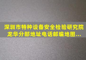 深圳市特种设备安全检验研究院龙华分部地址、电话、邮编、地图...