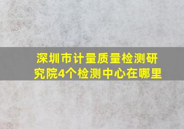 深圳市计量质量检测研究院4个检测中心在哪里