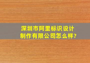 深圳市阿里标识设计制作有限公司怎么样?