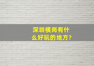 深圳横岗有什么好玩的地方?