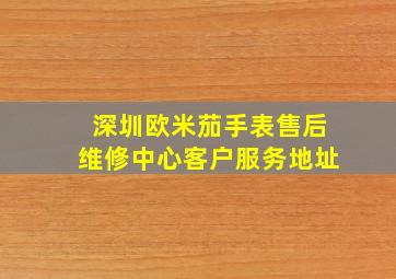 深圳欧米茄手表售后维修中心客户服务地址