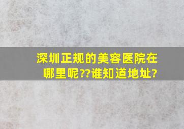 深圳正规的美容医院在哪里呢??谁知道地址?